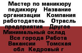 Мастер по маникюру-педикюру › Название организации ­ Компания-работодатель › Отрасль предприятия ­ Другое › Минимальный оклад ­ 1 - Все города Работа » Вакансии   . Томская обл.,Кедровый г.